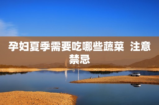 孕妇夏季需要吃哪些蔬菜  注意禁忌