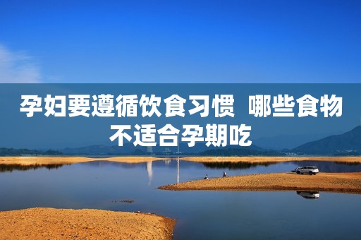 孕妇要遵循饮食习惯  哪些食物不适合孕期吃