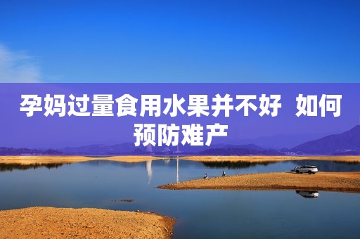 孕妈过量食用水果并不好  如何预防难产