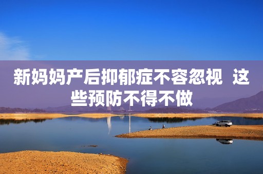新妈妈产后抑郁症不容忽视  这些预防不得不做