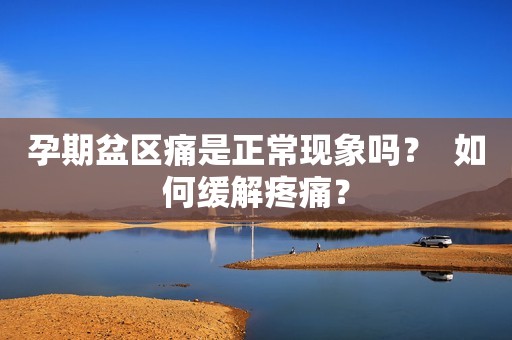 孕期盆区痛是正常现象吗？  如何缓解疼痛？
