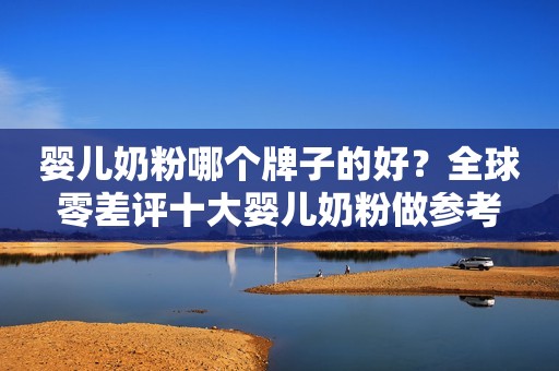 婴儿奶粉哪个牌子的好？全球零差评十大婴儿奶粉做参考