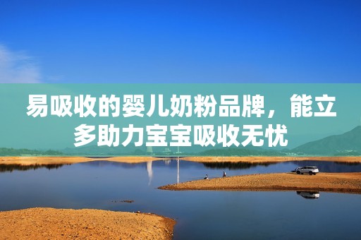 易吸收的婴儿奶粉品牌，能立多助力宝宝吸收无忧