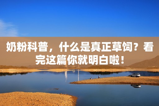 奶粉科普，什么是真正草饲？看完这篇你就明白啦！