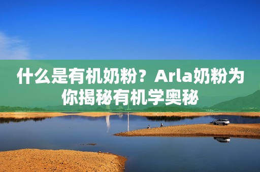什么是有机奶粉？Arla奶粉为你揭秘有机学奥秘