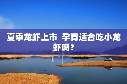 夏季龙虾上市  孕育适合吃小龙虾吗？