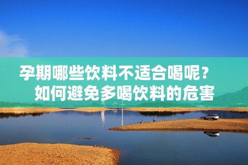 孕期哪些饮料不适合喝呢？   如何避免多喝饮料的危害
