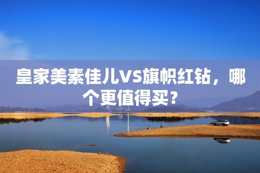 皇家美素佳儿VS旗帜红钻，哪个更值得买？