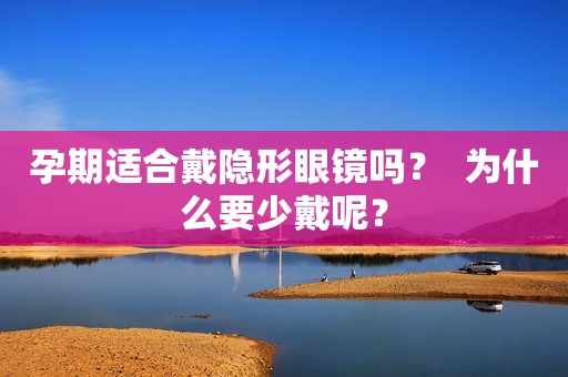 孕期适合戴隐形眼镜吗？  为什么要少戴呢？