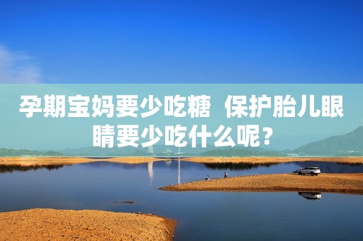 孕期宝妈要少吃糖  保护胎儿眼睛要少吃什么呢？
