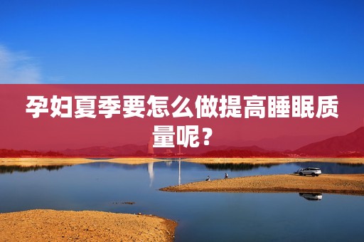 孕妇夏季要怎么做提高睡眠质量呢？
