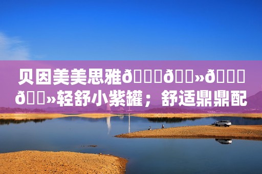 贝因美美思雅👍🏻👍🏻轻舒小紫罐；舒适鼎鼎配；👏🏻👏🏻👏...