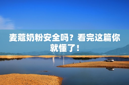 麦蔻奶粉安全吗？看完这篇你就懂了！