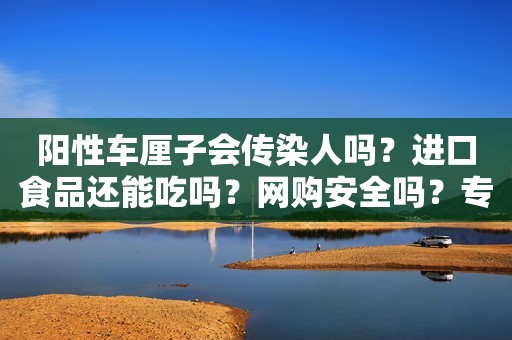 阳性车厘子会传染人吗？进口食品还能吃吗？网购安全吗？专家解答