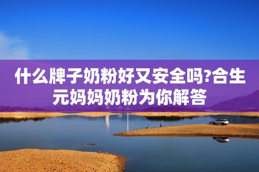 什么牌子奶粉好又安全吗?合生元妈妈奶粉为你解答