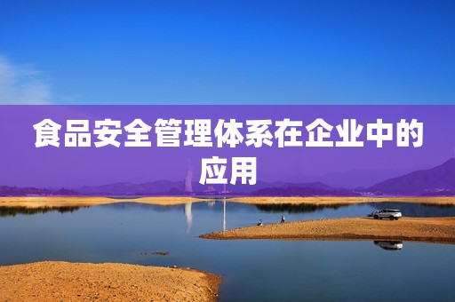 食品安全管理体系在企业中的应用