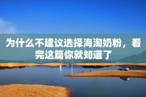 为什么不建议选择海淘奶粉，看完这篇你就知道了