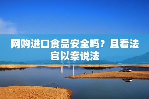 网购进口食品安全吗？且看法官以案说法