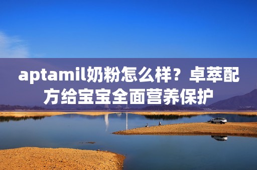 aptamil奶粉怎么样？卓萃配方给宝宝全面营养保护