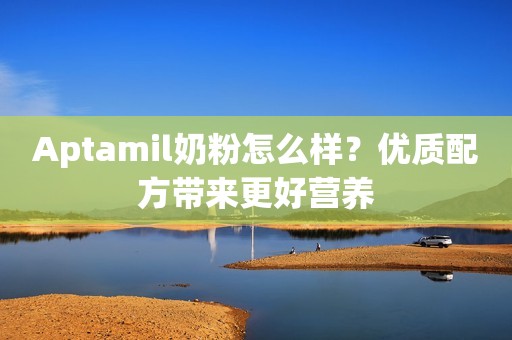 Aptamil奶粉怎么样？优质配方带来更好营养