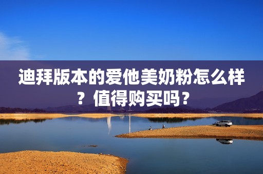 迪拜版本的爱他美奶粉怎么样？值得购买吗？