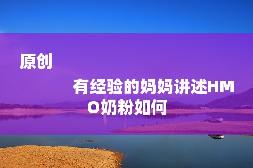 原创
            有经验的妈妈讲述HMO奶粉如何