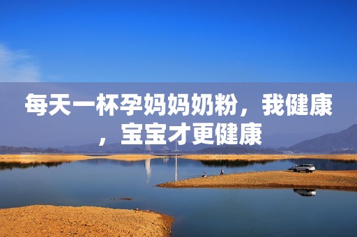 每天一杯孕妈妈奶粉，我健康，宝宝才更健康