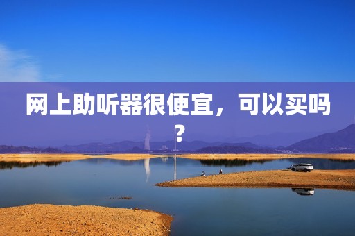网上助听器很便宜，可以买吗？