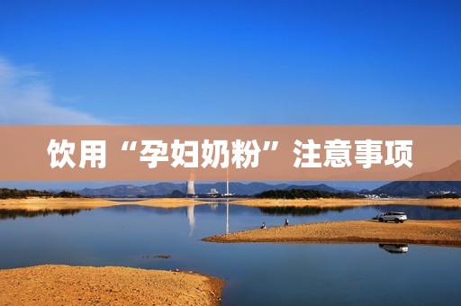 饮用“孕妇奶粉”注意事项