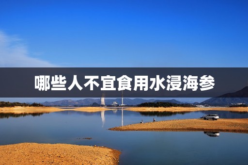 哪些人不宜食用水浸海参