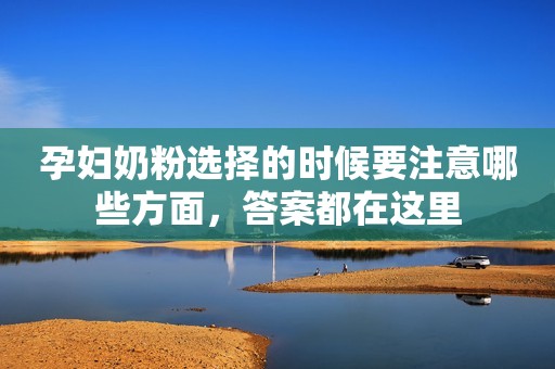 孕妇奶粉选择的时候要注意哪些方面，答案都在这里
