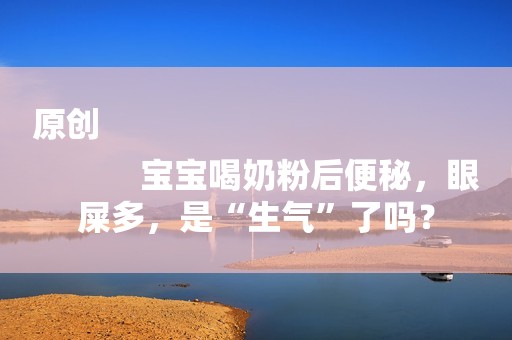 原创
            宝宝喝奶粉后便秘，眼屎多，是“生气”了吗？
