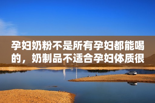孕妇奶粉不是所有孕妇都能喝的，奶制品不适合孕妇体质很危险