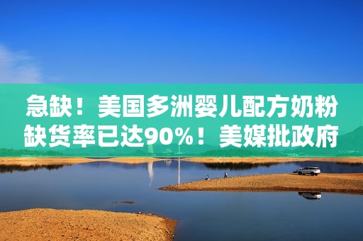 急缺！美国多洲婴儿配方奶粉缺货率已达90%！美媒批政府监管不力