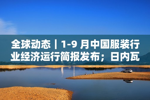 全球动态｜1-9 月中国服装行业经济运行简报发布；日内瓦高级钟表大赏奖项颁布；Inditex 集团携旗下四大品牌亮相进博会