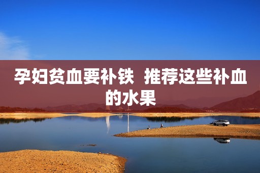孕妇贫血要补铁  推荐这些补血的水果