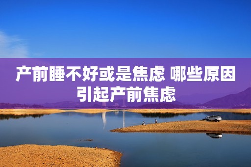 产前睡不好或是焦虑 哪些原因引起产前焦虑