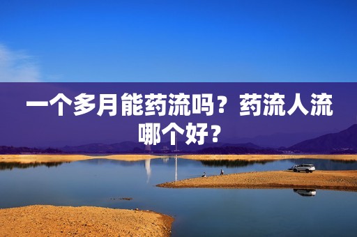 一个多月能药流吗？药流人流哪个好？