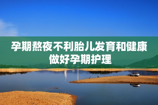 孕期熬夜不利胎儿发育和健康 做好孕期护理
