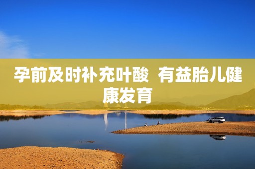 孕前及时补充叶酸  有益胎儿健康发育