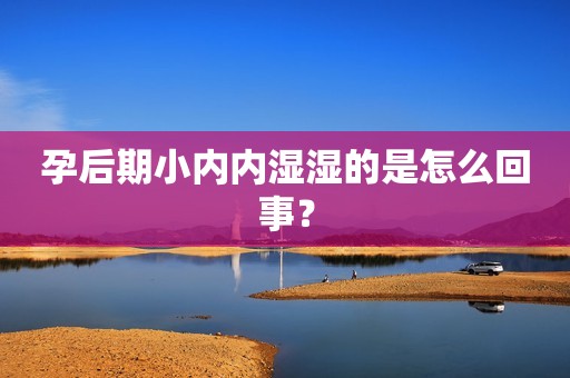 孕后期小内内湿湿的是怎么回事？