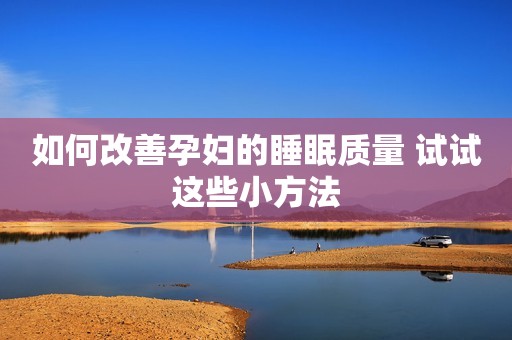 如何改善孕妇的睡眠质量 试试这些小方法