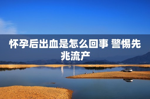 怀孕后出血是怎么回事 警惕先兆流产