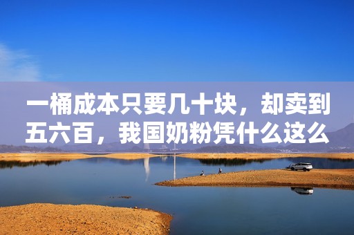 一桶成本只要几十块，却卖到五六百，我国奶粉凭什么这么贵？
