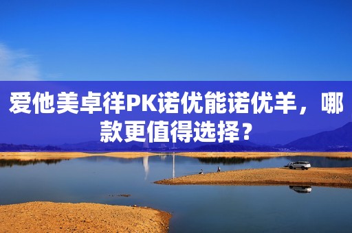 爱他美卓徉PK诺优能诺优羊，哪款更值得选择？
