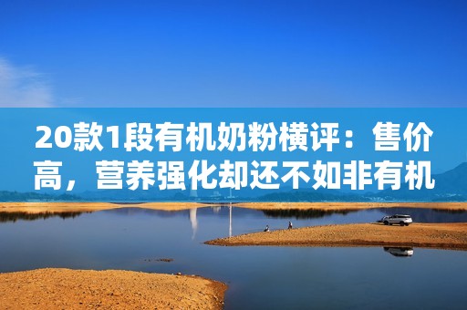 20款1段有机奶粉横评：售价高，营养强化却还不如非有机奶粉？