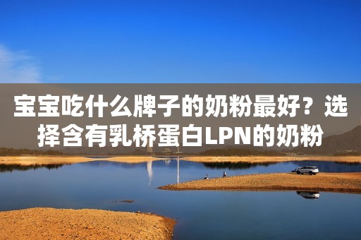 宝宝吃什么牌子的奶粉最好？选择含有乳桥蛋白LPN的奶粉