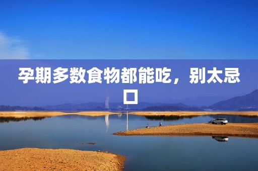 孕期多数食物都能吃，别太忌口