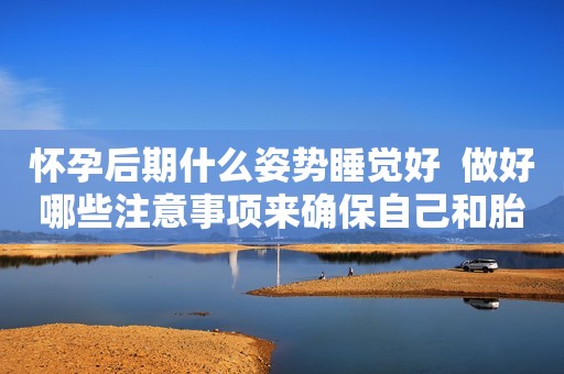 怀孕后期什么姿势睡觉好  做好哪些注意事项来确保自己和胎儿的健康