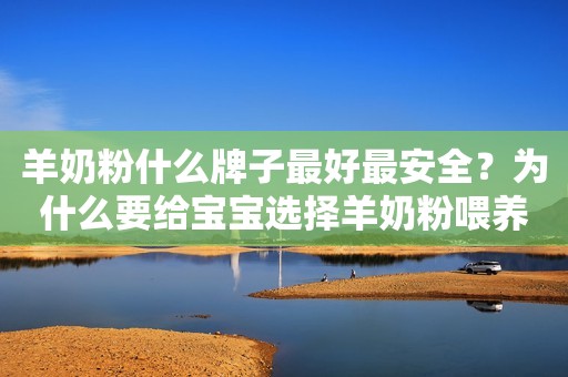 羊奶粉什么牌子最好最安全？为什么要给宝宝选择羊奶粉喂养？